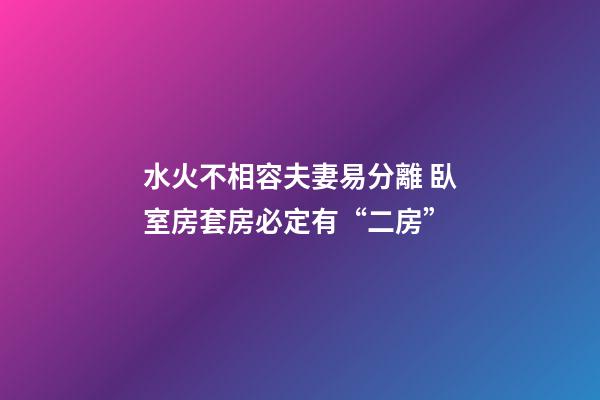 水火不相容夫妻易分離 臥室房套房必定有“二房”